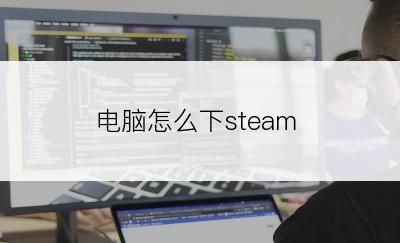 电脑怎么下steam