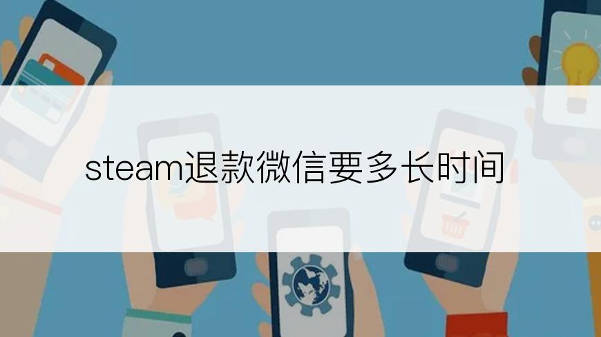 steam退款微信要多长时间