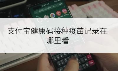 支付宝健康码接种疫苗记录在哪里看