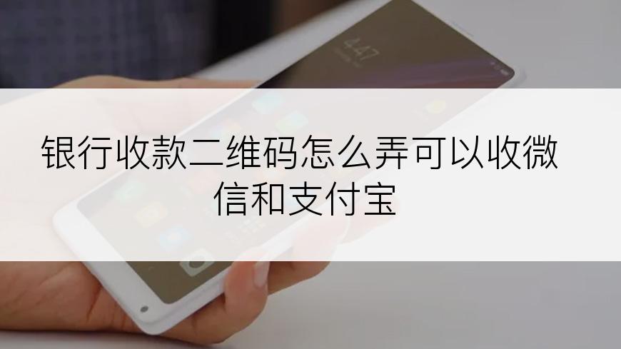 银行收款二维码怎么弄可以收微信和支付宝