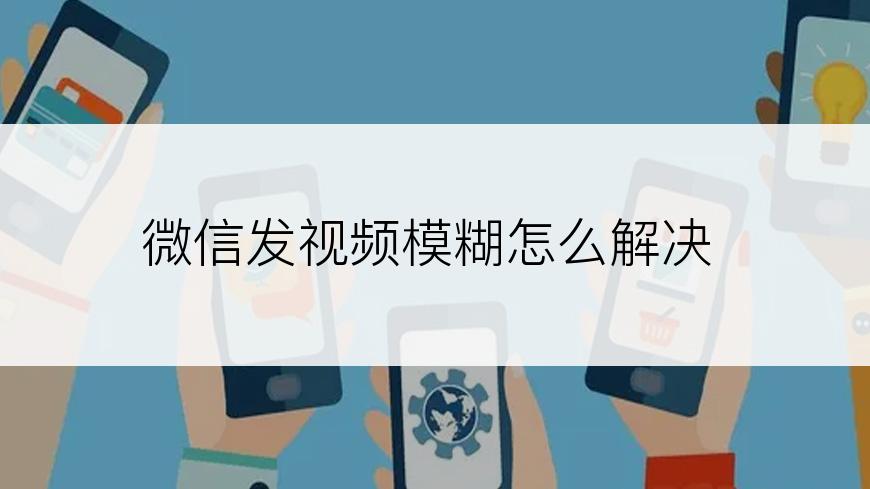 微信发视频模糊怎么解决