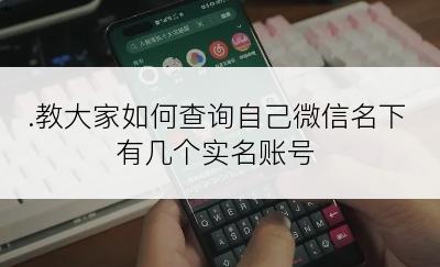 .教大家如何查询自己微信名下有几个实名账号