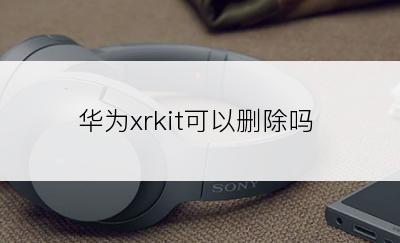 华为xrkit可以删除吗