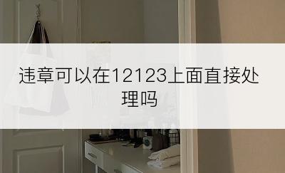 违章可以在12123上面直接处理吗