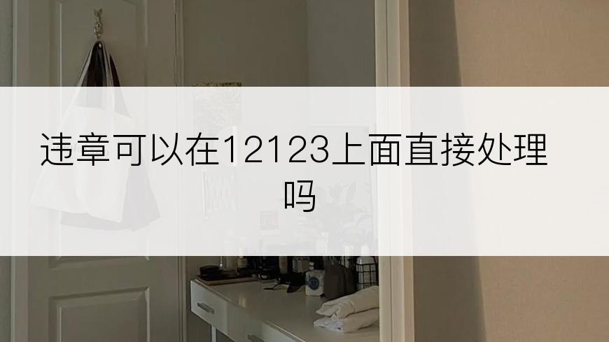 违章可以在12123上面直接处理吗