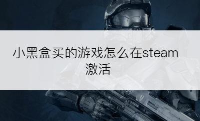 小黑盒买的游戏怎么在steam激活