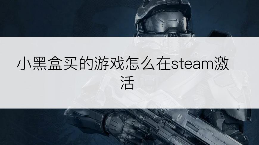 小黑盒买的游戏怎么在steam激活