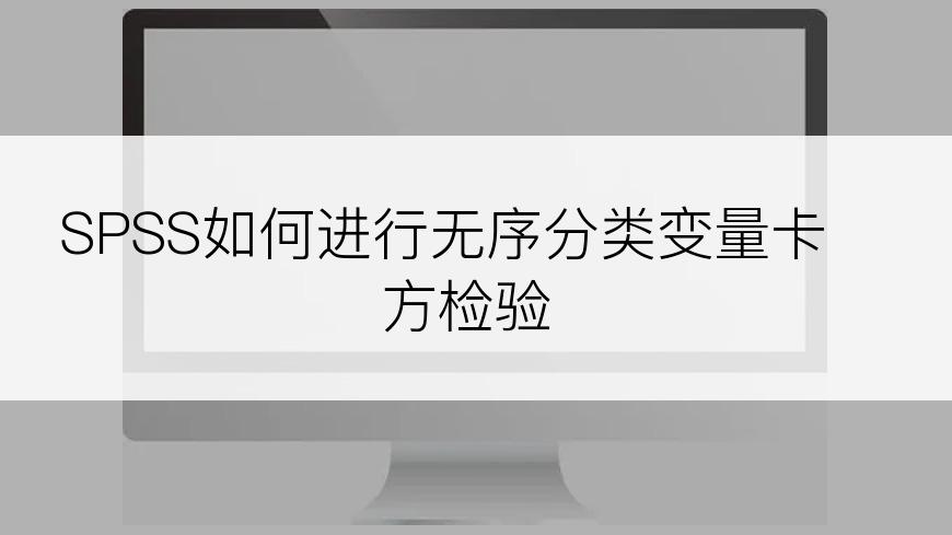 SPSS如何进行无序分类变量卡方检验