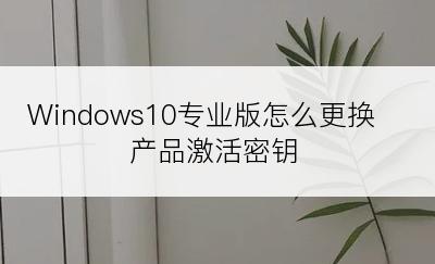 Windows10专业版怎么更换产品激活密钥