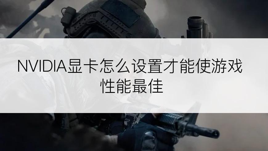 NVIDIA显卡怎么设置才能使游戏性能最佳