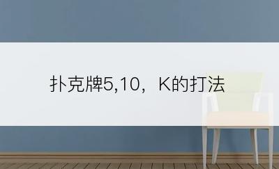 扑克牌5,10，K的打法