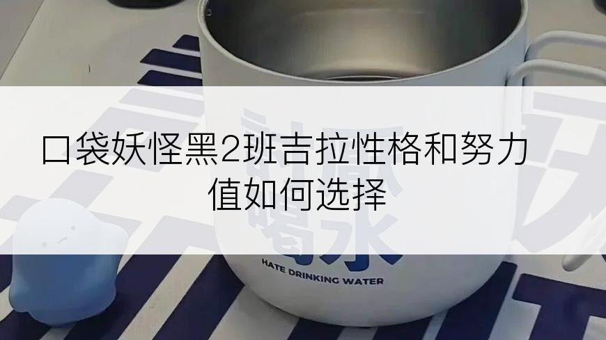 口袋妖怪黑2班吉拉性格和努力值如何选择