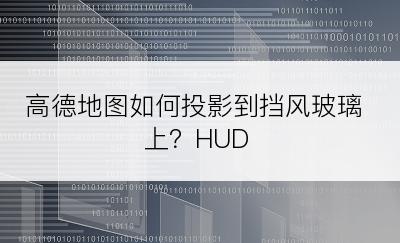 高德地图如何投影到挡风玻璃上？HUD