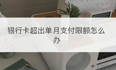 银行卡超出单月支付限额怎么办