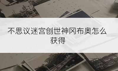 不思议迷宫创世神冈布奥怎么获得