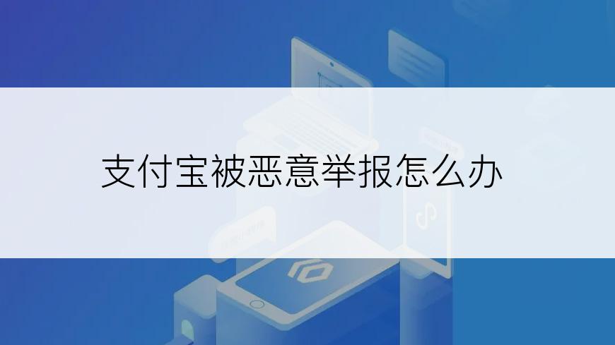 支付宝被恶意举报怎么办