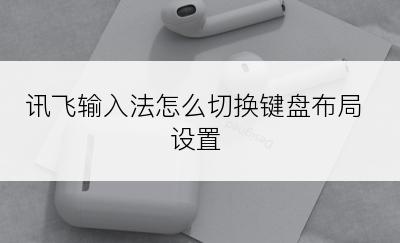 讯飞输入法怎么切换键盘布局设置