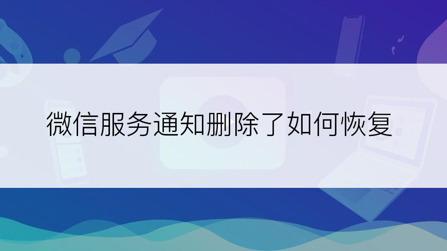 微信服务通知删除了如何恢复