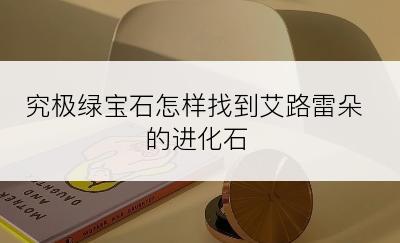 究极绿宝石怎样找到艾路雷朵的进化石