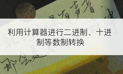 利用计算器进行二进制、十进制等数制转换