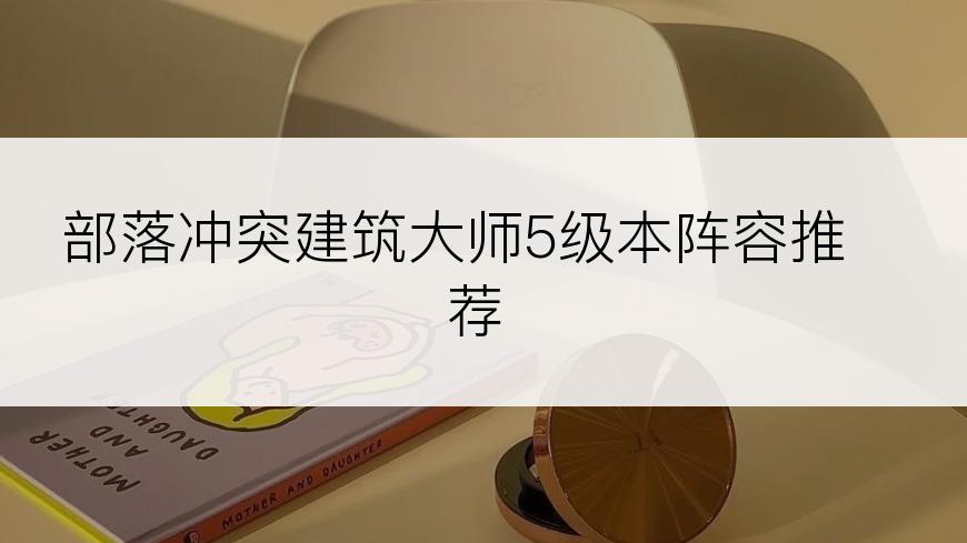 部落冲突建筑大师5级本阵容推荐