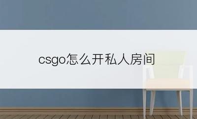 csgo怎么开私人房间