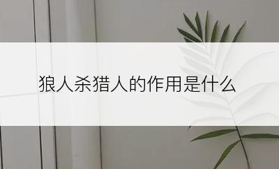 狼人杀猎人的作用是什么