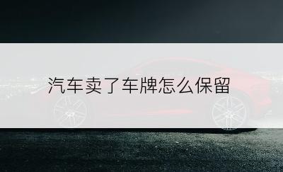 汽车卖了车牌怎么保留