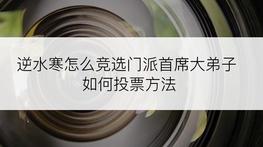 逆水寒怎么竞选门派首席大弟子如何投票方法