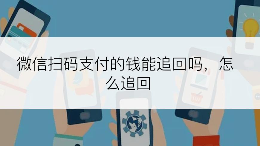 微信扫码支付的钱能追回吗，怎么追回