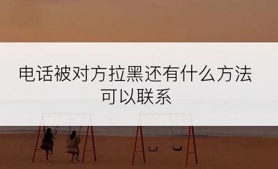 电话被对方拉黑还有什么方法可以联系