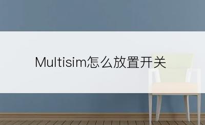 Multisim怎么放置开关