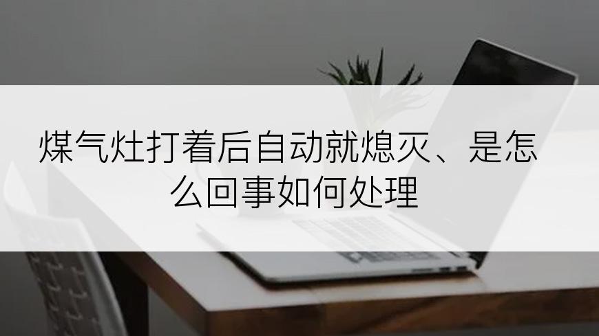 煤气灶打着后自动就熄灭、是怎么回事如何处理