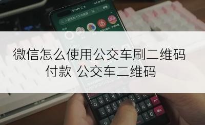 微信怎么使用公交车刷二维码付款 公交车二维码