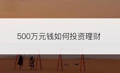 500万元钱如何投资理财