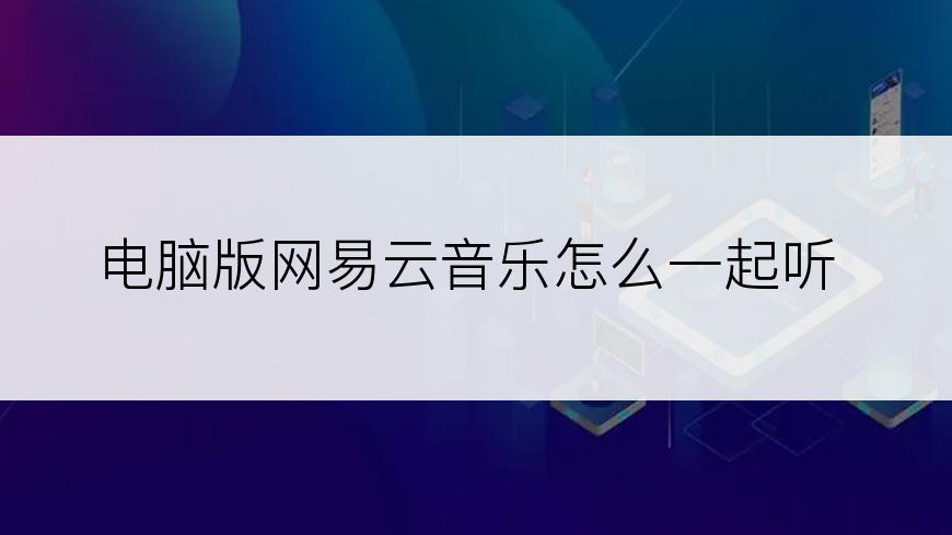 电脑版网易云音乐怎么一起听