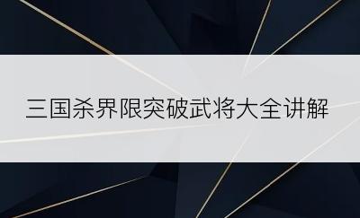 三国杀界限突破武将大全讲解