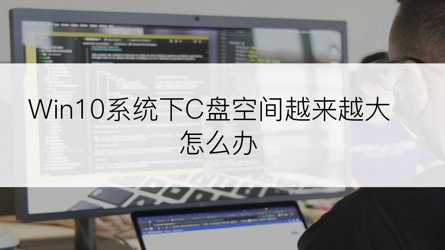 Win10系统下C盘空间越来越大怎么办