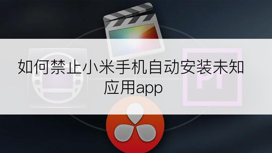 如何禁止小米手机自动安装未知应用app