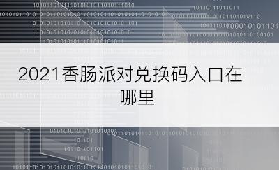 2021香肠派对兑换码入口在哪里