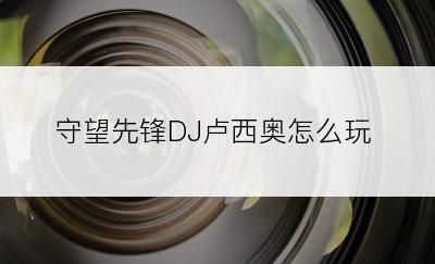 守望先锋DJ卢西奥怎么玩