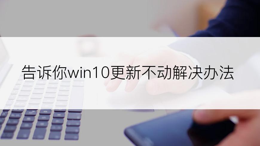 告诉你win10更新不动解决办法