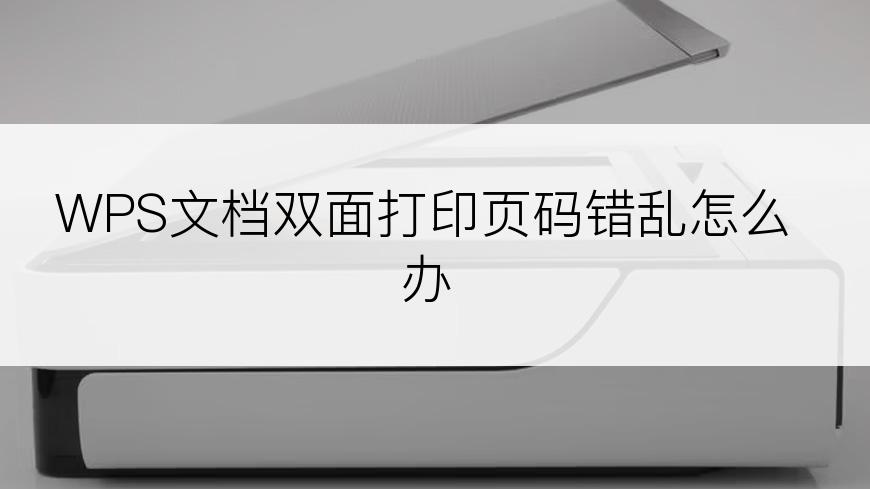 WPS文档双面打印页码错乱怎么办