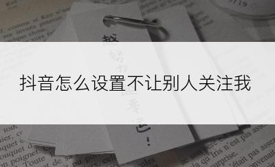 抖音怎么设置不让别人关注我