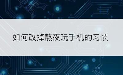 如何改掉熬夜玩手机的习惯