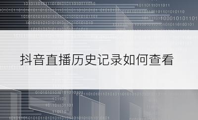 抖音直播历史记录如何查看