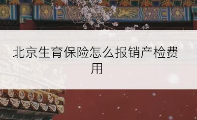 北京生育保险怎么报销产检费用