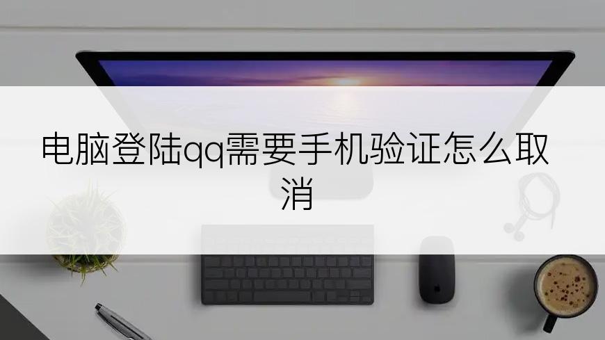 电脑登陆qq需要手机验证怎么取消