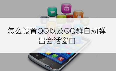 怎么设置QQ以及QQ群自动弹出会话窗口