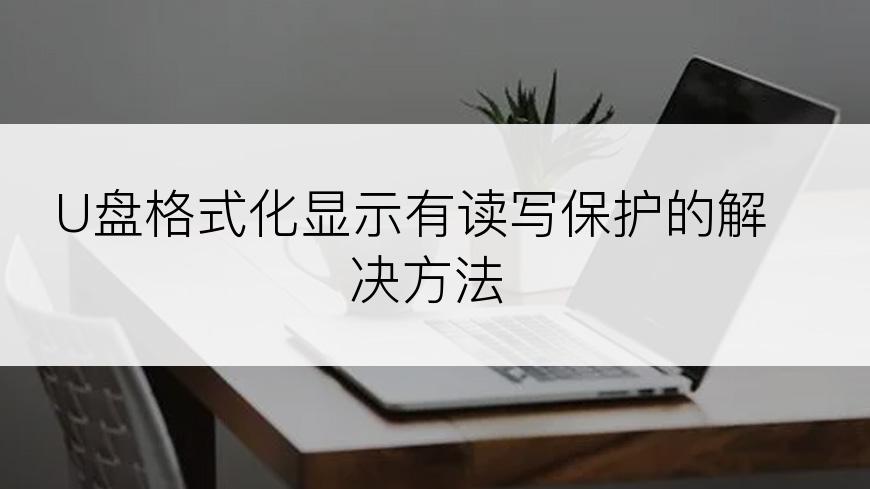 U盘格式化显示有读写保护的解决方法